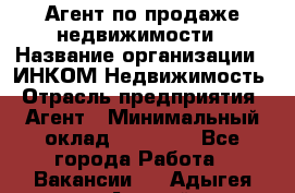 Агент по продаже недвижимости › Название организации ­ ИНКОМ-Недвижимость › Отрасль предприятия ­ Агент › Минимальный оклад ­ 60 000 - Все города Работа » Вакансии   . Адыгея респ.,Адыгейск г.